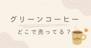 グリーンコーヒーはどこで売ってる?