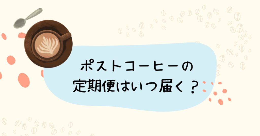 ポストコーヒーの定期便はいつ届く？